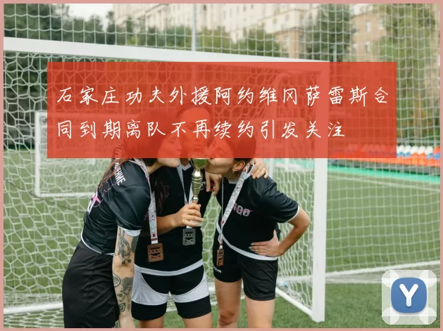 石家庄功夫外援阿约维冈萨雷斯合同到期离队不再续约引发关注