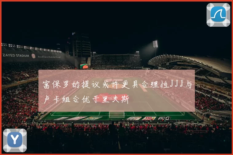 富保罗的提议或许更具合理性JJJ与卢卡组合优于里夫斯